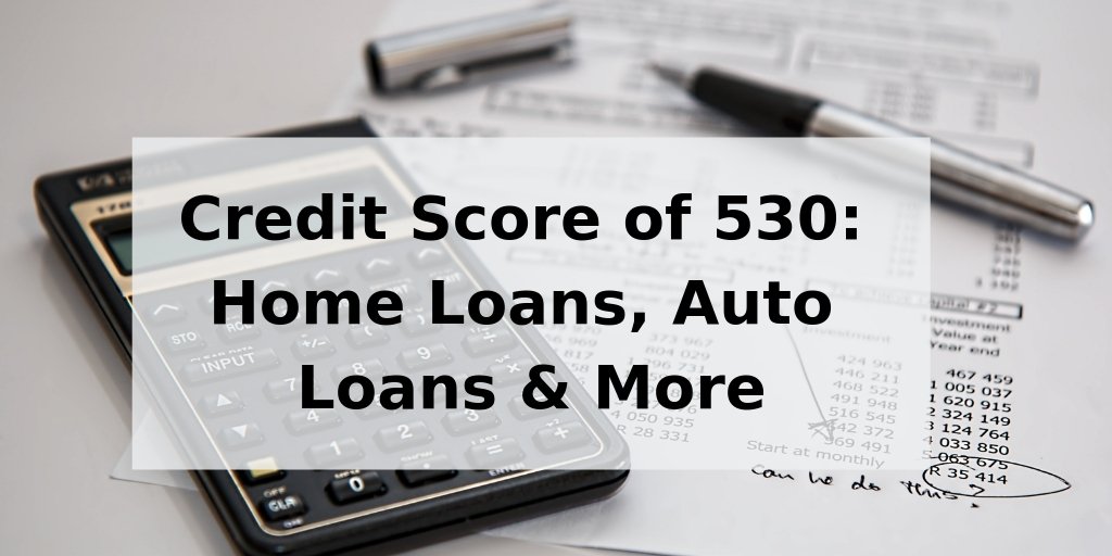 Credit Score of 530: Home Loans, Auto Loans &  More