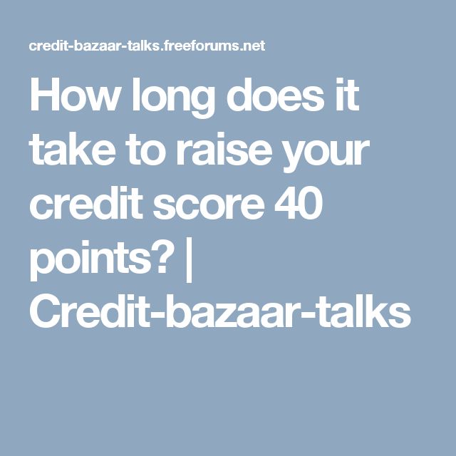 How long does it take to raise your credit score 40 points?
