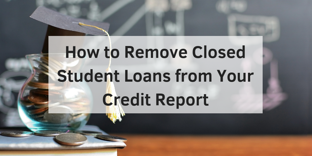 How to Remove Closed Student Loans from Your Credit Report ...