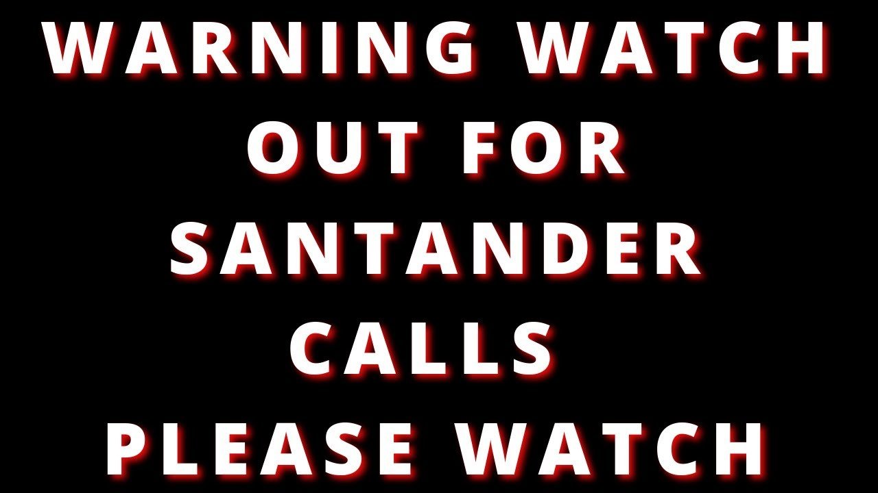 WARNING SANTANDER STARTING TO CALL CUSTOMERS